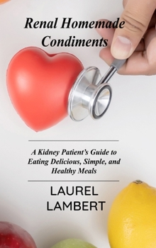 Hardcover Renal Diet Homemade Condiments: A Kidney Patient's Guide to Eating Delicious, Simple, and Healthy Meals Book