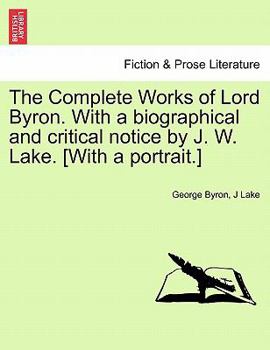 Paperback The Complete Works of Lord Byron. with a Biographical and Critical Notice by J. W. Lake. [With a Portrait.] Vol. I Book