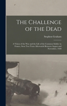 Hardcover The Challenge of the Dead: A Vision of the War and the Life of the Common Soldier in France, Seen Two Years Afterwards Between August and Novembe Book