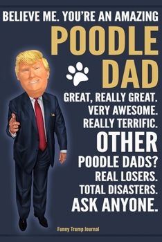 Paperback Funny Trump Journal - Believe Me. You're An Amazing Poodle Dad Great, Really Great. Very Awesome. Other Poodle Dads? Total Disasters. Ask Anyone.: Hum Book