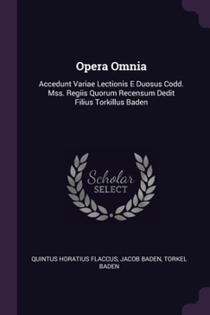 Opera Omnia: Accedunt Variae Lectionis E Duosus Codd. Mss. Regiis Quorum Recensum Dedit Filius Torkillus Baden