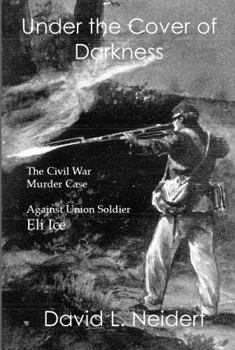 Paperback Under the Cover of Darkness: The Civil War Murder Case Against Union Soldier Eli Ice Book