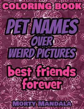 Coloring Book - Pet Names over Weird Pictures - Draw Your Imagination: 100 Pet Names + 100 Weird Pictures - 100% FUN - Great for Adults
