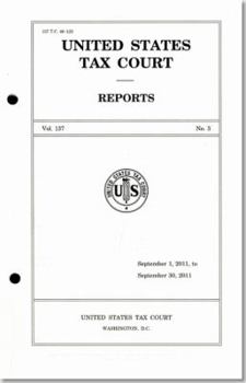 Reports of the United States Tax Court, Volume  137, July 1, 2011, to December 31, 2011