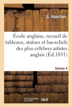 Paperback École Anglaise, Recueil de Tableaux, Statues Et Bas-Reliefs Des Plus Célèbres Artistes Anglais: Du Temps d'Hogarth À Nos Jours. Notices En Français Et [French] Book