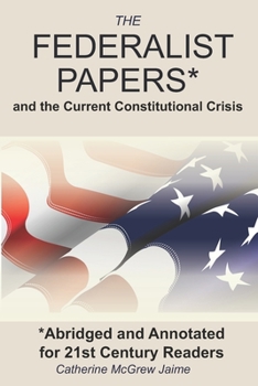 The Federalist Papers* and the Current Constitutional Crisis: *Abridged and Annotated for 21st Century Readers