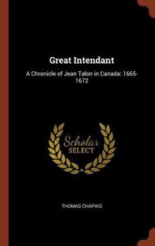 The Great Intendant - A Chronicle Of Jean Talon in Canada 1665 - 1672 - The Chronicles Of Canada Series (Volume 6 only) of 32 Volume Set. - Book #6 of the Chronicles of Canada