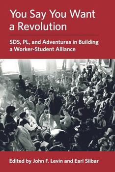 Paperback You Say You Want a Revolution: SDS, PL, and Adventures in Building a Worker-Student Alliance Book