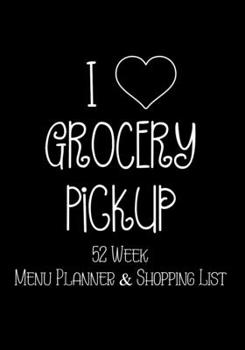I Heart Grocery Pickup 52 Week Meal Planner & Shopping List: Grocery Shopper Notebook