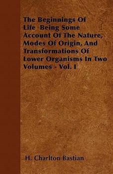 Paperback The Beginnings Of Life Being Some Account Of The Nature, Modes Of Origin, And Transformations Of Lower Organisms In Two Volumes - Vol. I Book