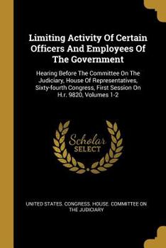 Paperback Limiting Activity Of Certain Officers And Employees Of The Government: Hearing Before The Committee On The Judiciary, House Of Representatives, Sixty- Book