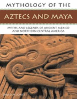 Paperback Mythology of the Aztecs and Maya: Myths and Legends of Ancient Mexico and Northern Central America Book