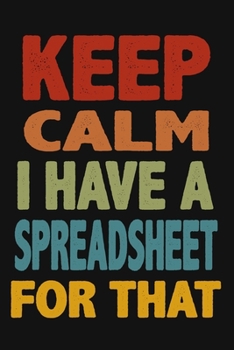 Paperback Keep Calm I Have A Spreadsheet For That: 6 X 9 Blank Lined Coworker Gag Gift Funny Office Notebook Journal Book