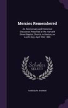 Hardcover Mercies Remembered: An Anniversary and Historical Discourse, Preached at the Harvard Street Baptist Church, in Boston, on Lord's Day, Apri Book