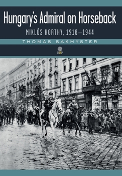 Hardcover Hungary's Admiral on Horseback: Miklós Horthy, 1918-1944 Book