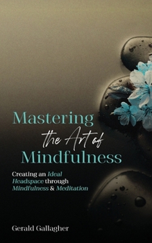 Paperback Mastering the Art of Mindfulness: Creating an Ideal Headspace Through Mindfulness and Meditation Book