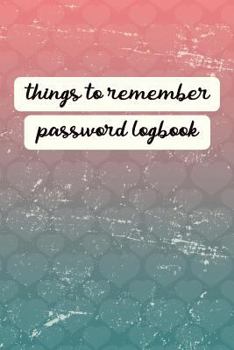 Things to Remember Password Logbook: An Organiser for All Your Website Usernames, Passwords & Logins (Password Logbook)