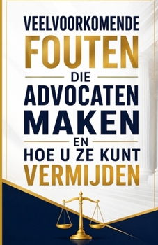 Veelvoorkomende fouten die advocaten maken en hoe u ze kunt vermijden (Dutch Edition)
