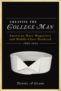 Paperback Creating the College Man: American Mass Magazines and Middle-Class Manhood, 1890a 1915 Book