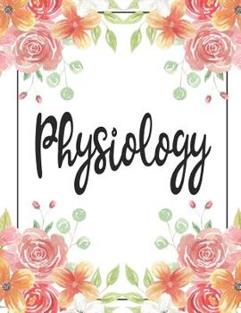 Physiology: 100 Pages College Ruled 8.5 x 11 Notebook - 1 Subject - Flower Chic - For Students, Teachers, TA's, Note Taking, High School, College
