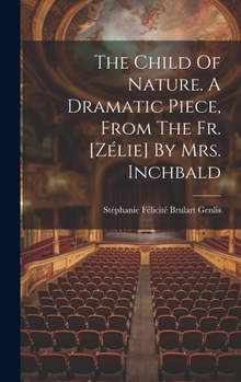 The Child Of Nature. A Dramatic Piece, From The Fr. [zélie] By Mrs. Inchbald