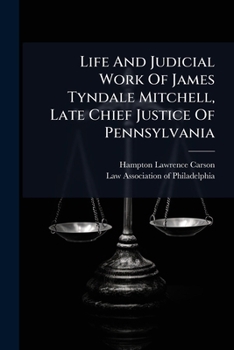 Life and Judicial Work of James Tyndale Mitchell, Late Chief Justice of Pennsylvania: An Address Before the Law Association of Philadelphia, March 10, 1916