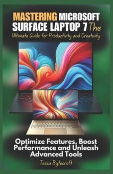 Paperback Mastering Microsoft Surface Laptop 7 The Ultimate Guide for Productivity and Creativity: Optimize Features, Boost Performance and Unleash Advanced Too Book