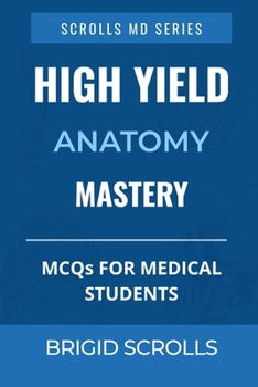 High Yield Anatomy Mastery: MCQs for Medical Students (Brigid Scrolls MCQs for Medical Students)
