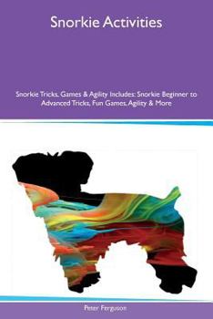 Paperback Snorkie Activities Snorkie Tricks, Games & Agility Includes: Snorkie Beginner to Advanced Tricks, Fun Games, Agility & More Book