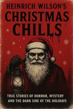 Heinrich Wilson’s Christmas Chills: True Stories of Horror, Mystery, and the Dark Side of the Holidays