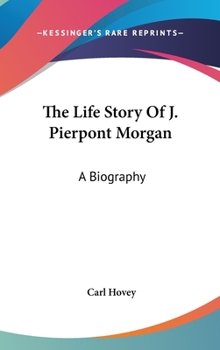 Hardcover The Life Story Of J. Pierpont Morgan: A Biography Book