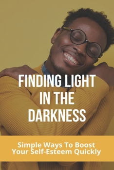 Paperback Finding Light In The Darkness: Simple Ways To Boost Your Self-Esteem Quickly: Out Of The Darkness Into The Light Won'T Let It Go Easy Book