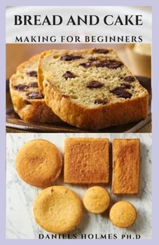 Paperback Bread and Cake Making for Beginners: The Complete Guide to Baking Your Breads And Cakes: Everything You Need To Know Book