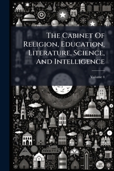 Paperback The Cabinet Of Religion, Education, Literature, Science, And Intelligence; Volume 4 Book