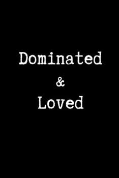 Dominated & Loved: Blank Lined Journal Paper | BDSM Dominant Submissive Couples Notebook | Adult Gifts for your Dominatrix Master Mistress. DOM SUB Diary for Exploring your Sexual Kinky Side.