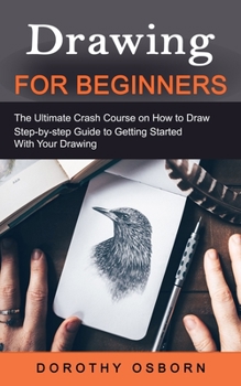 Paperback Drawing for Beginners: The Ultimate Crash Course on How to Draw (Step-by-step Guide to Getting Started With Your Drawing) Book