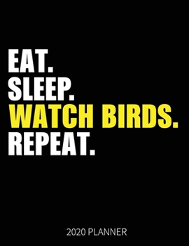 Eat Sleep Watch Birds Repeat 2020 Planner: Bird Watching  Weekly Planner Includes Daily Planner & Monthly Overview | Personal Organizer With 2020 Calendar | 8.5x11 Inch White Paper
