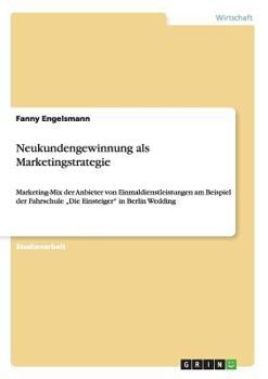 Paperback Neukundengewinnung als Marketingstrategie: Marketing-Mix der Anbieter von Einmaldienstleistungen am Beispiel der Fahrschule "Die Einsteiger" in Berlin [German] Book