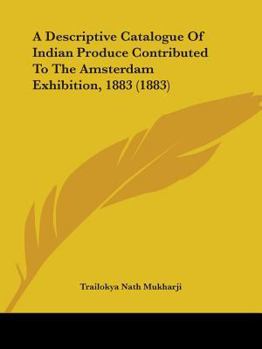 Paperback A Descriptive Catalogue Of Indian Produce Contributed To The Amsterdam Exhibition, 1883 (1883) Book
