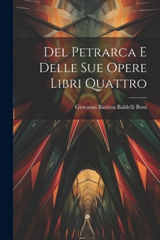 Paperback Del Petrarca E Delle Sue Opere Libri Quattro [Italian] Book