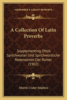 Paperback A Collection Of Latin Proverbs: Supplementing Otto's Sprichworter Und Sprichwortliche Redensarten Der Romer (1902) Book