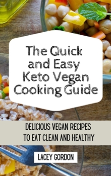 The Quick and Easy Keto Vegan Cooking Guide: Delicious vegan recipes to eat clean and be healthy