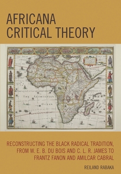 Paperback Africana Critical Theory: Reconstructing The Black Radical Tradition, From W. E. B. Du Bois and C. L. R. James to Frantz Fanon and Amilcar Cabral Book