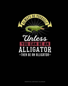 Paperback Always Be Yourself Unless You Can Be An Alligator Then Be An Alligator: Perpetual Birthday Calendar Book