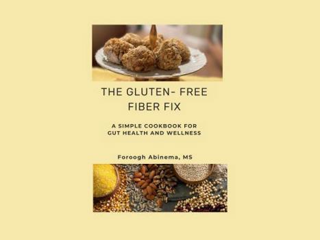 THE GLUTEN-FREE FIBER FIX: A SIMPLE COOKBOOK FOR GUT HEALTH AND WELLNESS