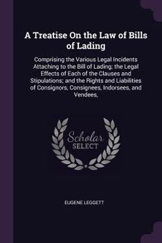 Paperback A Treatise On the Law of Bills of Lading: Comprising the Various Legal Incidents Attaching to the Bill of Lading; the Legal Effects of Each of the Cla Book