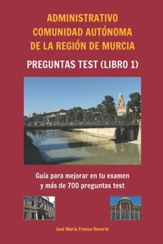 Administrativo Comunidad Autónoma de la Región de Murcia Preguntas tests (libro 1): Guía para mejorar en tu examen y más de 700 preguntas test