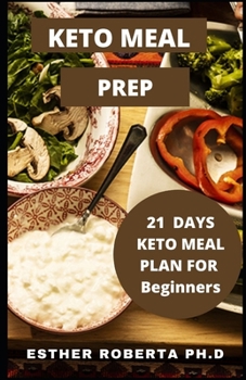 KETO MEAL PREP: Comprehensive Guide Easy, Healthy and Wholesome foods to Prep, Grab, and Go. 21-Day Keto Meal Plan for Beginners