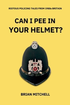 Paperback Can I Pee in Your Helmet?: RIOTOUS POLICING TALES FROM 1980s BRITAIN Book