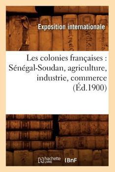 Paperback Les Colonies Françaises: Sénégal-Soudan, Agriculture, Industrie, Commerce (Éd.1900) [French] Book